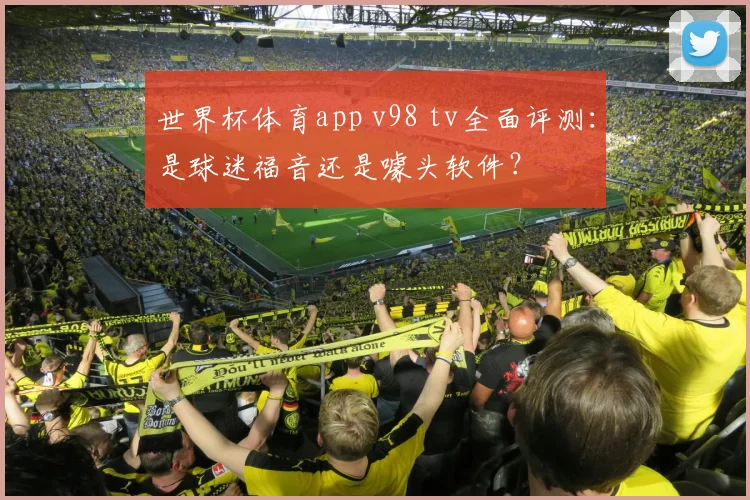 世界杯体育app v98 tv全面评测：是球迷福音还是噱头软件？