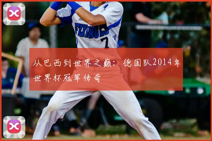从巴西到世界之巅：德国队2014年世界杯冠军传奇
