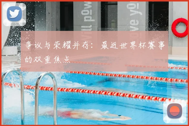 争议与荣耀并存：最近世界杯赛事的双重焦点
